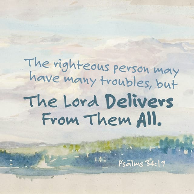 The righteous person may have many troubles, but the LORD delivers him from them all Psalms 34:19